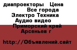 диапроекторы › Цена ­ 2 500 - Все города Электро-Техника » Аудио-видео   . Приморский край,Арсеньев г.